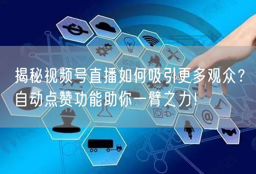 揭秘视频号直播如何吸引更多观众？自动点赞功能助你一臂之力！
