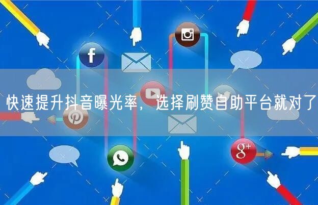 快速提升抖音曝光率，选择刷赞自助平台就对了