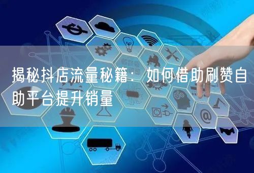 揭秘抖店流量秘籍：如何借助刷赞自助平台提升销量