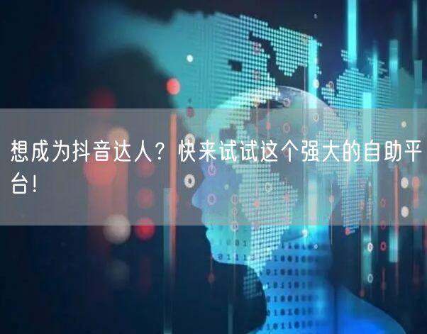 想成为抖音达人？快来试试这个强大的自助平台！
