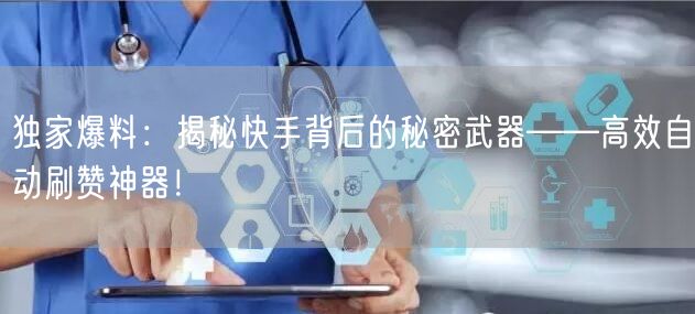 独家爆料：揭秘快手背后的秘密武器——高效自动刷赞神器！