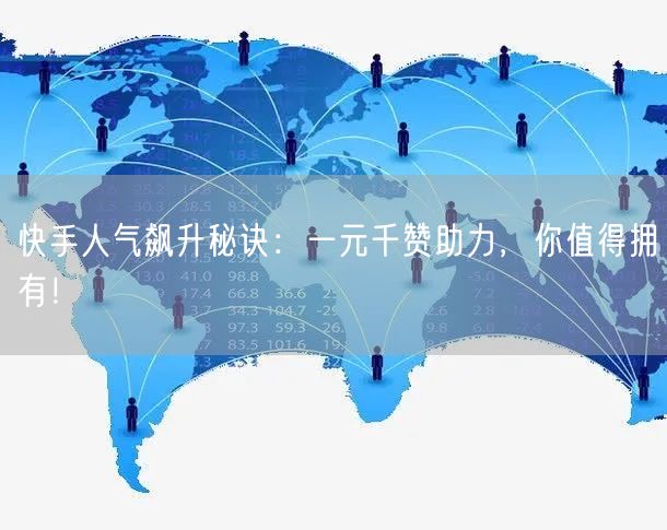 快手人气飙升秘诀：一元千赞助力，你值得拥有！