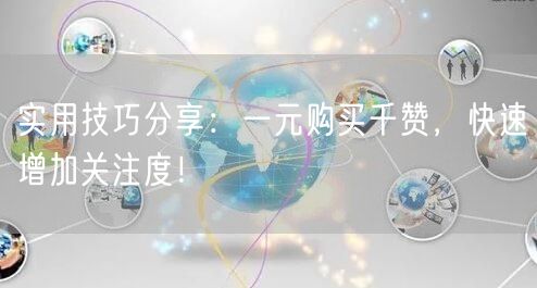 实用技巧分享：一元购买千赞，快速增加关注度！