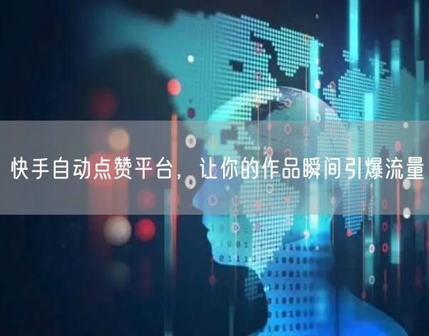 快手自动点赞平台，让你的作品瞬间引爆流量