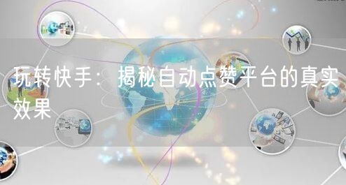 玩转快手：揭秘自动点赞平台的真实效果