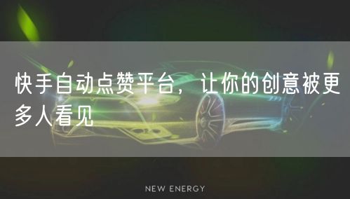 快手自动点赞平台，让你的创意被更多人看见