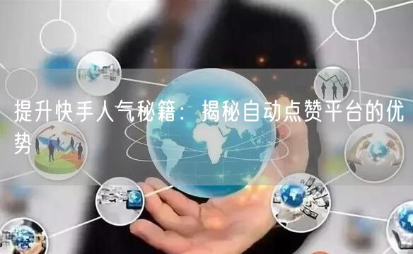 提升快手人气秘籍：揭秘自动点赞平台的优势