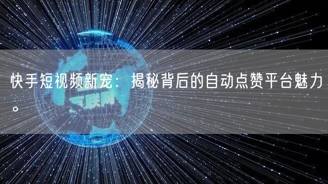 快手短视频新宠：揭秘背后的自动点赞平台魅力。