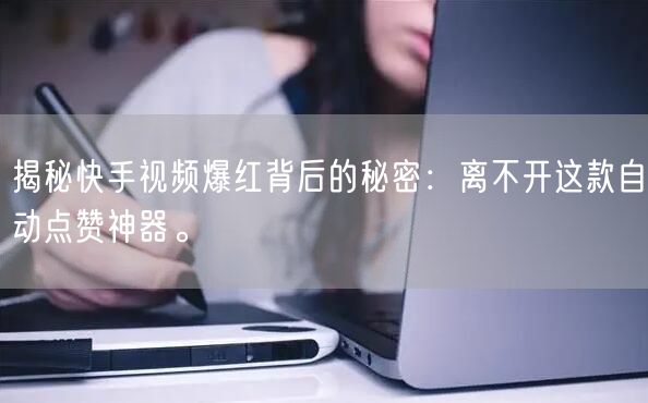 揭秘快手视频爆红背后的秘密：离不开这款自动点赞神器。