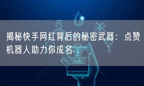 揭秘快手网红背后的秘密武器：点赞机器人助力你成名