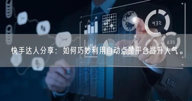 快手达人分享：如何巧妙利用自动点赞平台提升人气。