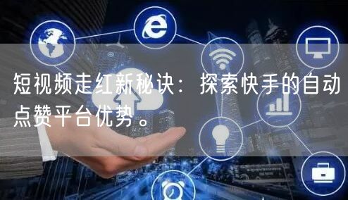 短视频走红新秘诀：探索快手的自动点赞平台优势。