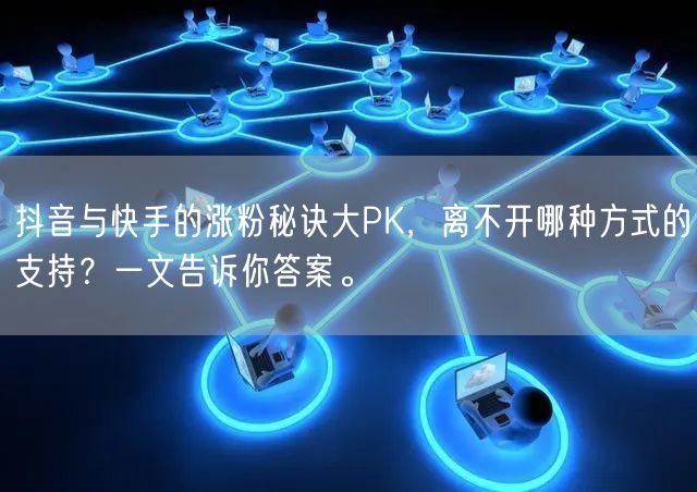 抖音与快手的涨粉秘诀大PK，离不开哪种方式的支持？一文告诉你答案。