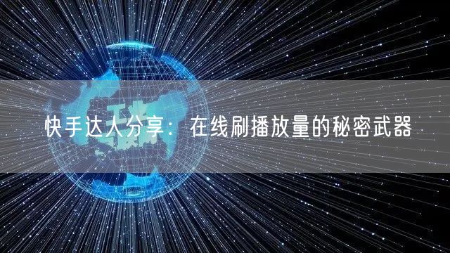 快手达人分享：在线刷播放量的秘密武器