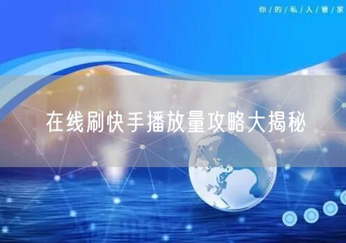 在线刷快手播放量攻略大揭秘