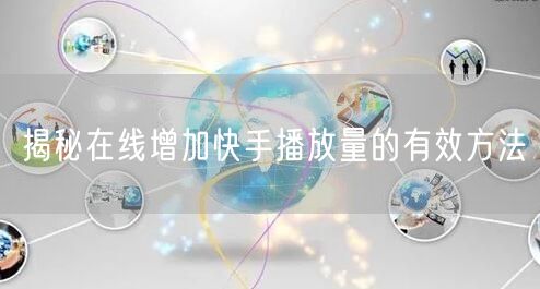 揭秘在线增加快手播放量的有效方法