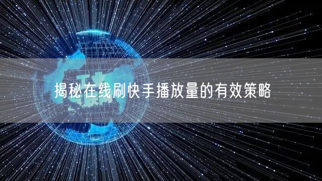 揭秘在线刷快手播放量的有效策略