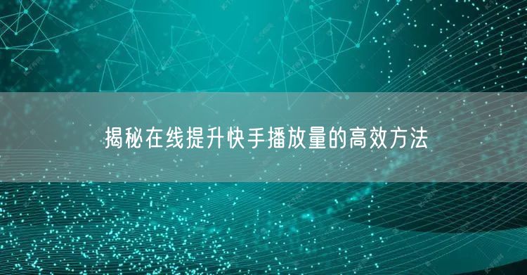揭秘在线提升快手播放量的高效方法