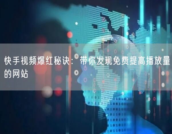 快手视频爆红秘诀：带你发现免费提高播放量的网站