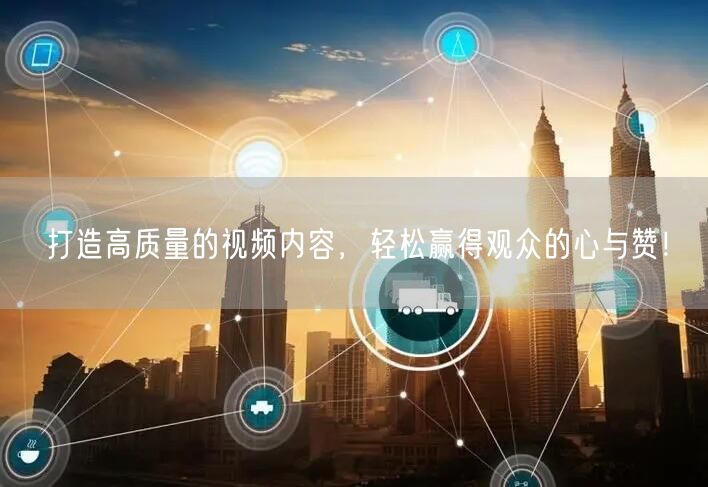 打造高质量的视频内容，轻松赢得观众的心与赞！
