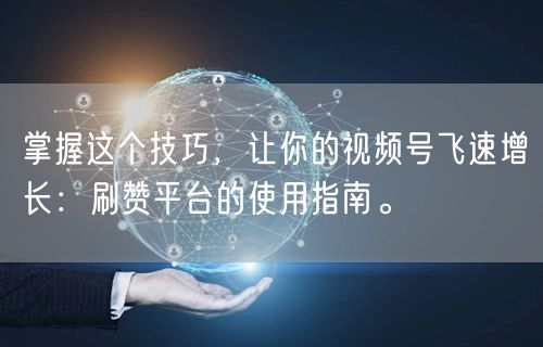 掌握这个技巧，让你的视频号飞速增长：刷赞平台的使用指南。