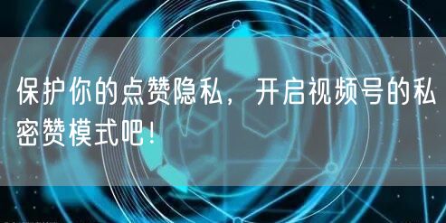 保护你的点赞隐私，开启视频号的私密赞模式吧！