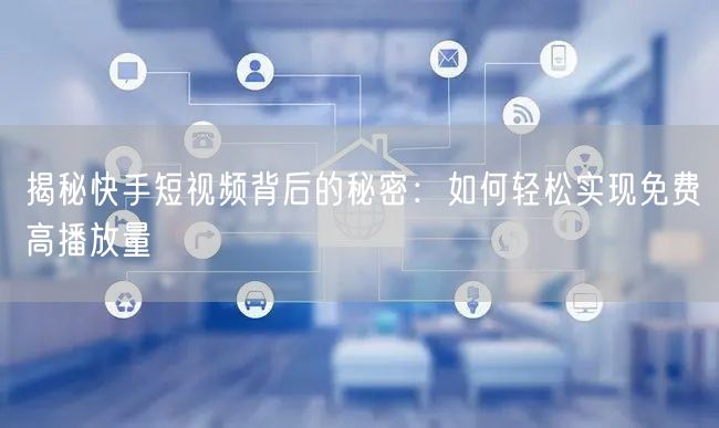 揭秘快手短视频背后的秘密：如何轻松实现免费高播放量