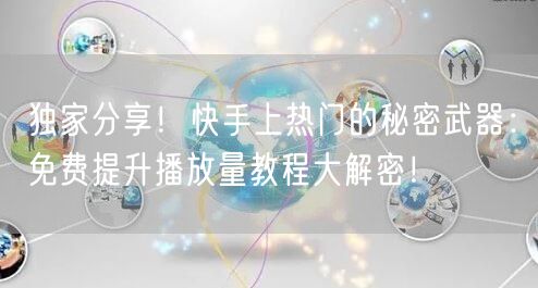 独家分享！快手上热门的秘密武器：免费提升播放量教程大解密！