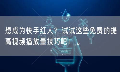 想成为快手红人？试试这些免费的提高视频播放量技巧吧！。