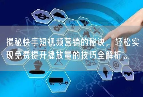 揭秘快手短视频营销的秘诀，轻松实现免费提升播放量的技巧全解析。
