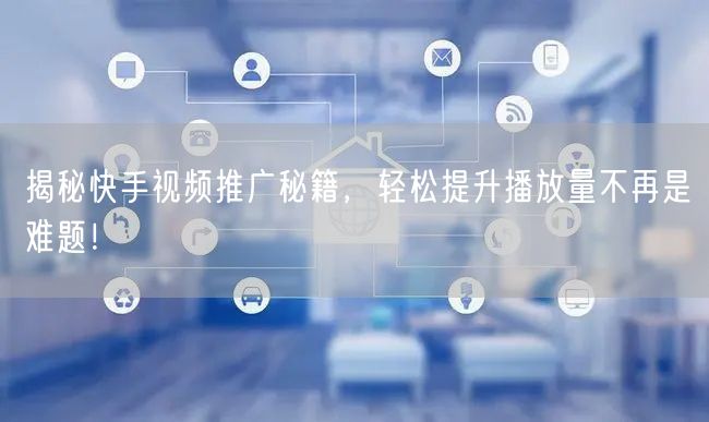 揭秘快手视频推广秘籍，轻松提升播放量不再是难题！