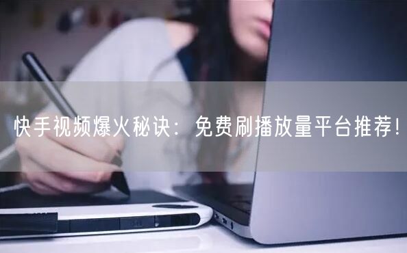 快手视频爆火秘诀：免费刷播放量平台推荐！