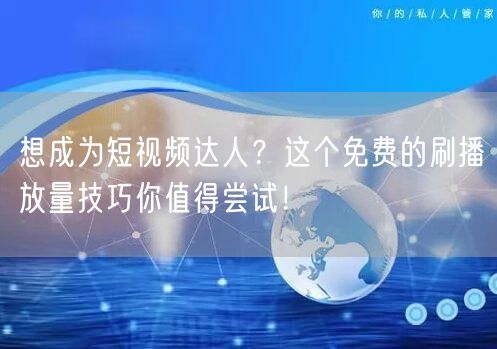 想成为短视频达人？这个免费的刷播放量技巧你值得尝试！