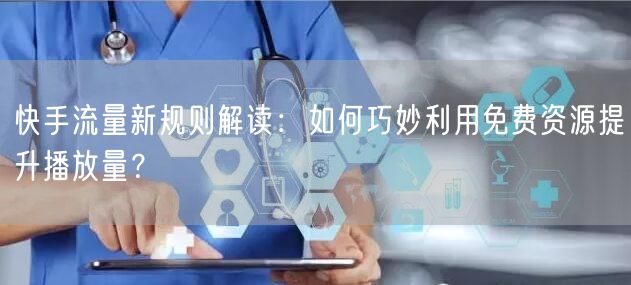 快手流量新规则解读：如何巧妙利用免费资源提升播放量？