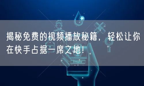 揭秘免费的视频播放秘籍，轻松让你在快手占据一席之地！