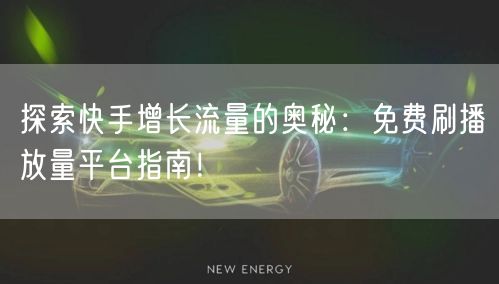 探索快手增长流量的奥秘：免费刷播放量平台指南！