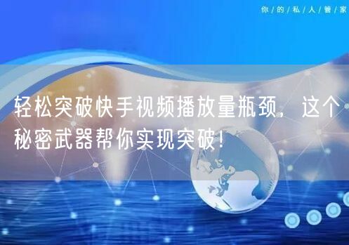轻松突破快手视频播放量瓶颈，这个秘密武器帮你实现突破！