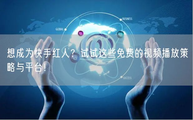 想成为快手红人？试试这些免费的视频播放策略与平台！