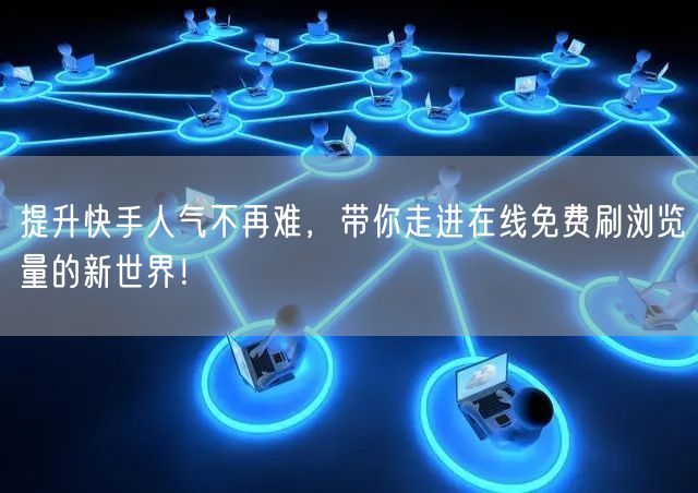 提升快手人气不再难，带你走进在线免费刷浏览量的新世界！