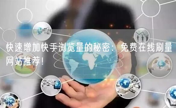 快速增加快手浏览量的秘密：免费在线刷量网站推荐！