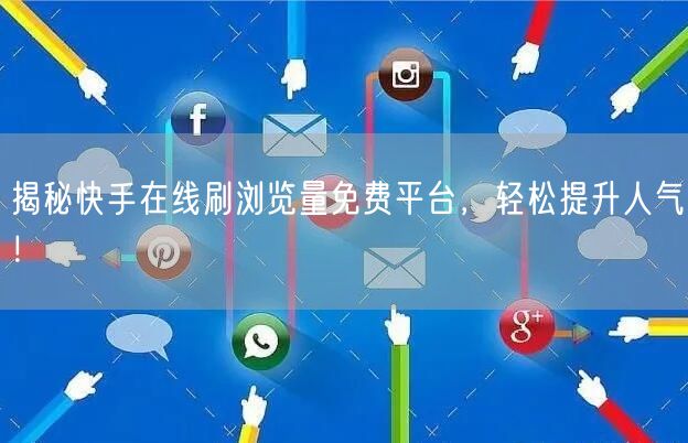 揭秘快手在线刷浏览量免费平台，轻松提升人气！