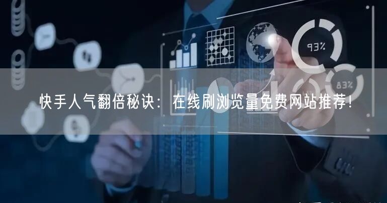 快手人气翻倍秘诀：在线刷浏览量免费网站推荐！