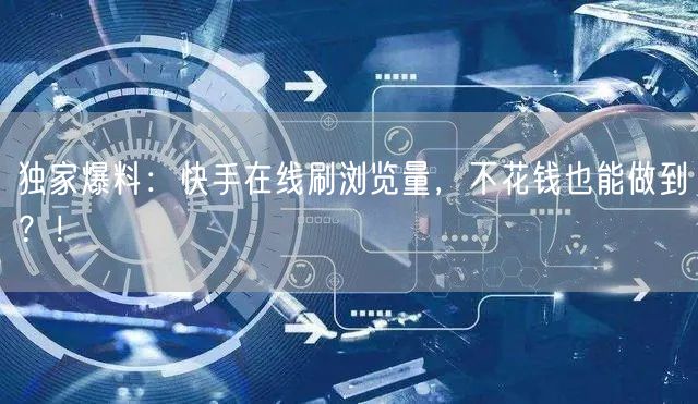 独家爆料：快手在线刷浏览量，不花钱也能做到？！