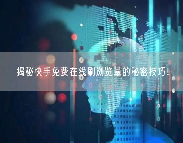 揭秘快手免费在线刷浏览量的秘密技巧！