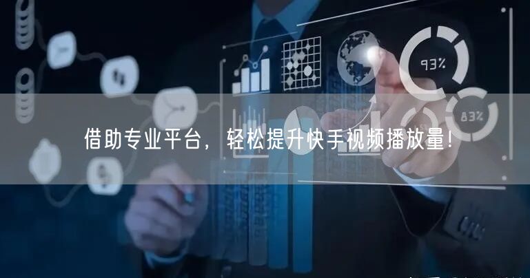 借助专业平台，轻松提升快手视频播放量！