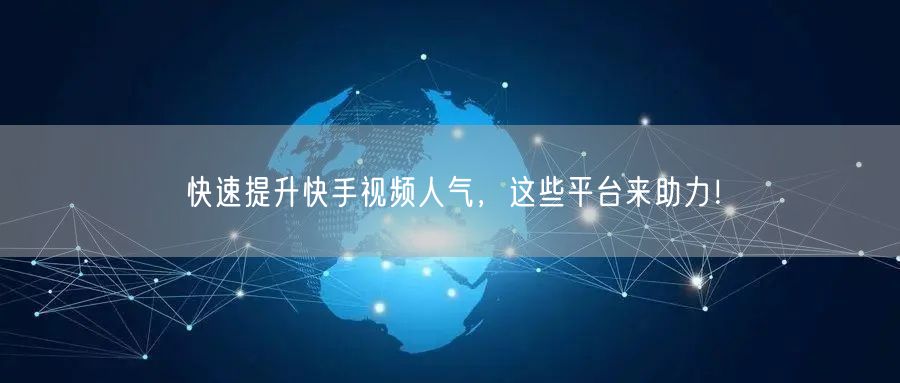 快速提升快手视频人气，这些平台来助力！