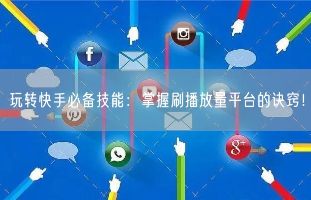 玩转快手必备技能：掌握刷播放量平台的诀窍！
