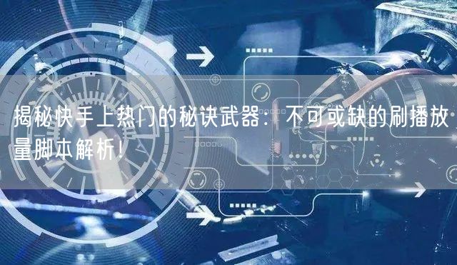 揭秘快手上热门的秘诀武器：不可或缺的刷播放量脚本解析！