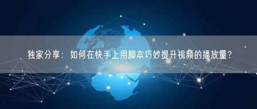 独家分享：如何在快手上用脚本巧妙提升视频的播放量？