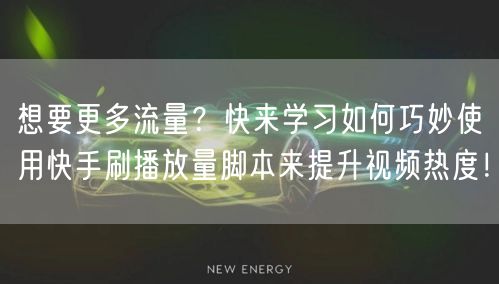 想要更多流量？快来学习如何巧妙使用快手刷播放量脚本来提升视频热度！